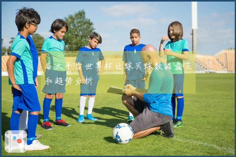 各大平台世界杯让球买球数据盘点和趋势分析