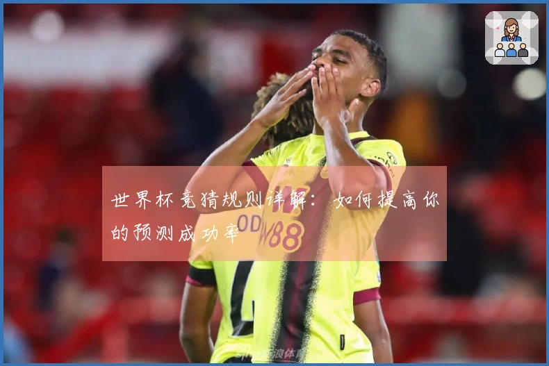 世界杯竞猜规则详解：如何提高你的预测成功率