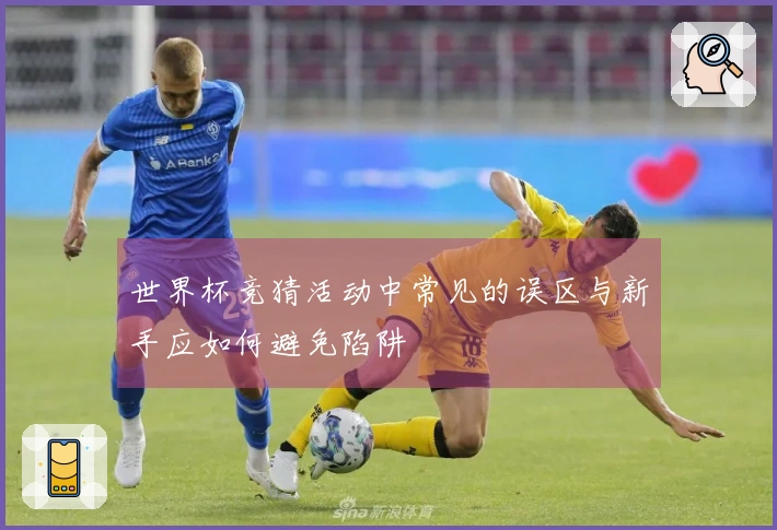 世界杯竞猜活动中常见的误区与新手应如何避免陷阱