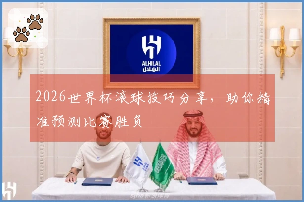 2026世界杯滚球技巧分享，助你精准预测比赛胜负