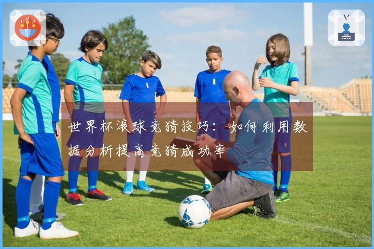 世界杯滚球竞猜技巧：如何利用数据分析提高竞猜成功率